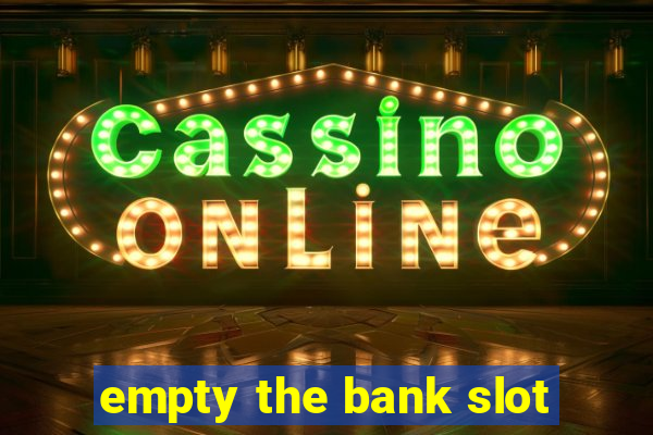 empty the bank slot