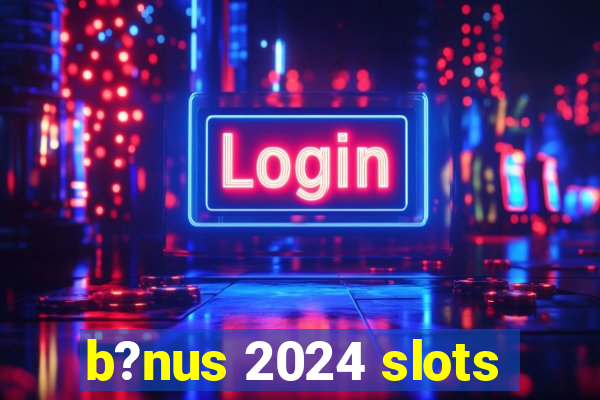 b?nus 2024 slots