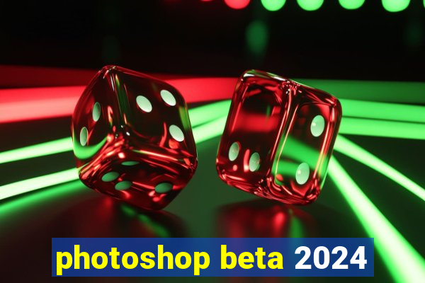 photoshop beta 2024