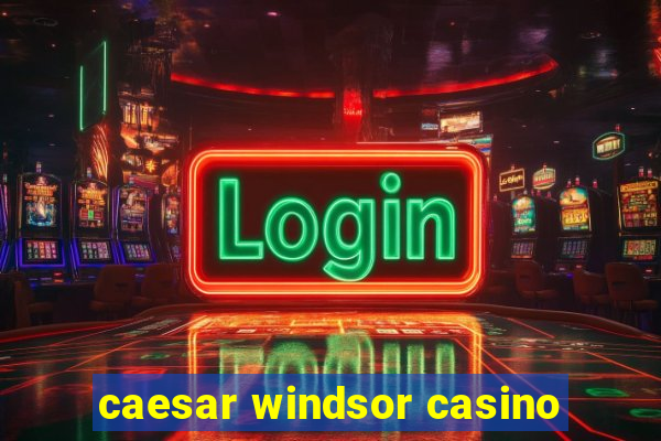 caesar windsor casino