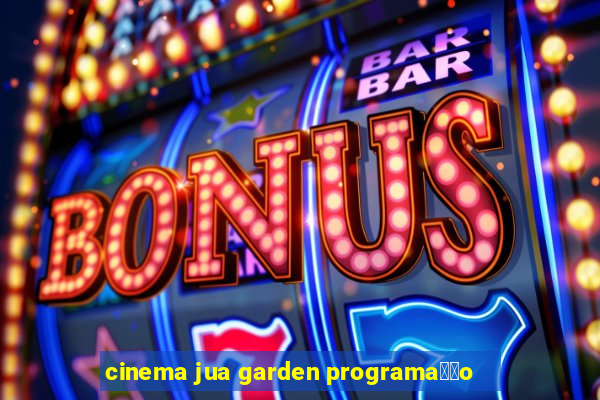 cinema jua garden programa莽茫o