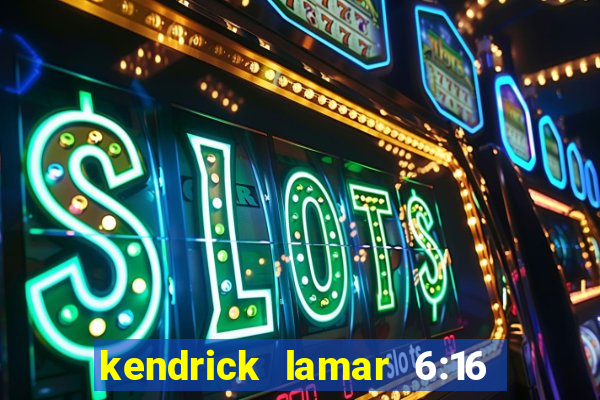 kendrick lamar 6:16 in la