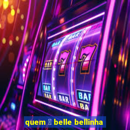 quem 茅 belle bellinha