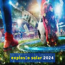 explos茫o solar 2024