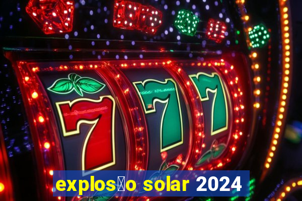 explos茫o solar 2024