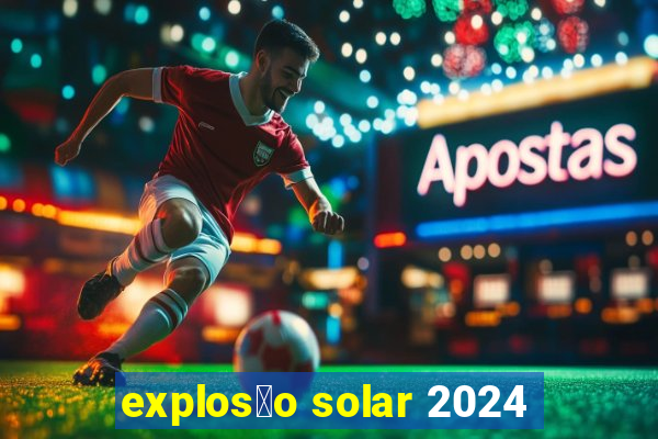 explos茫o solar 2024