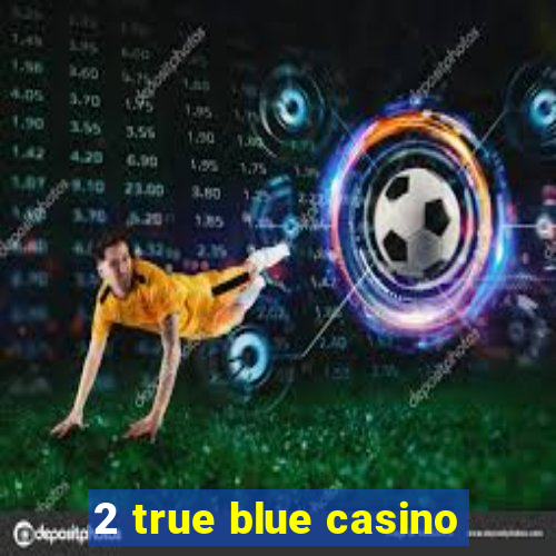 2 true blue casino