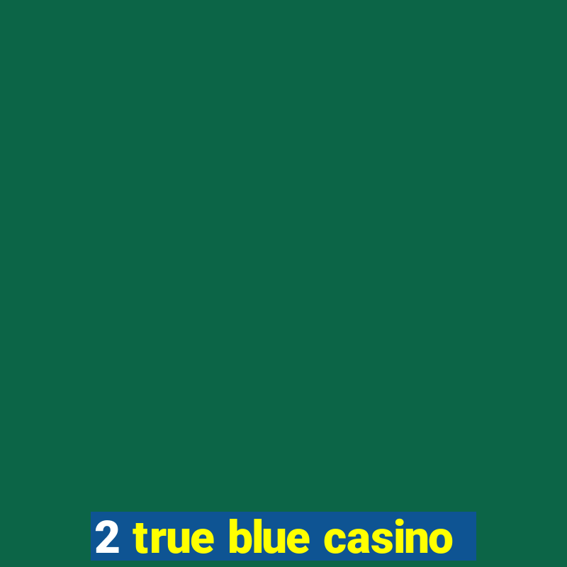 2 true blue casino