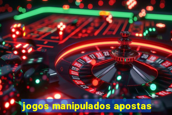 jogos manipulados apostas