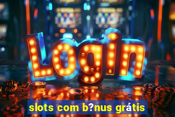 slots com b?nus grátis