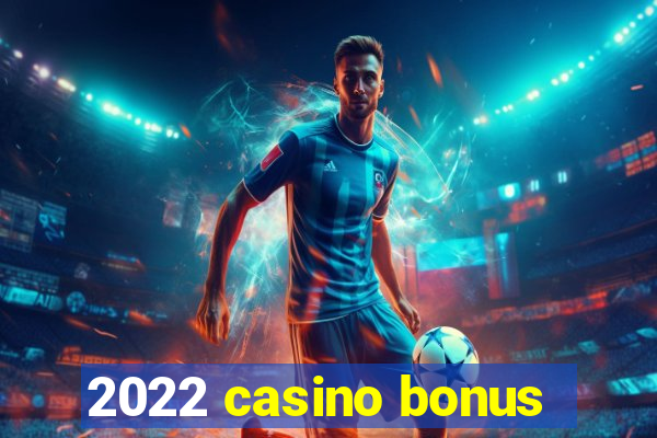 2022 casino bonus