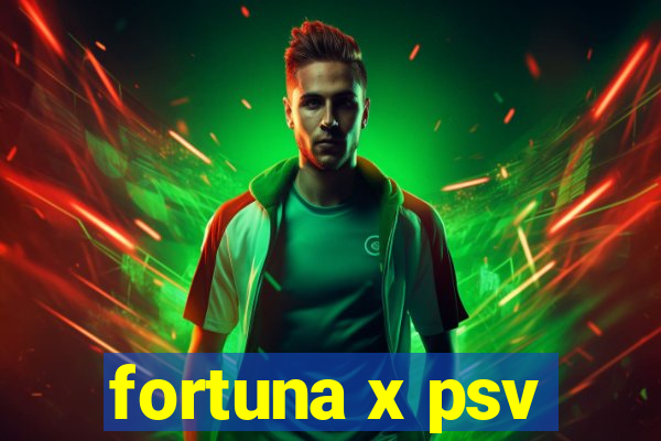 fortuna x psv