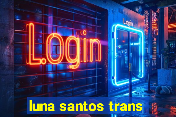 luna santos trans