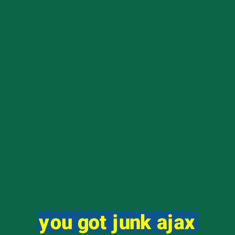 you got junk ajax