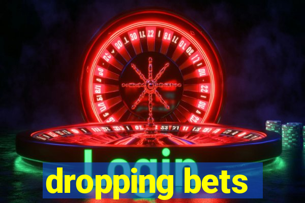 dropping bets