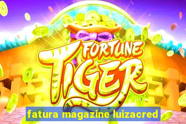 fatura magazine luizacred