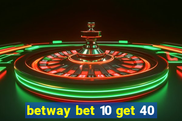 betway bet 10 get 40