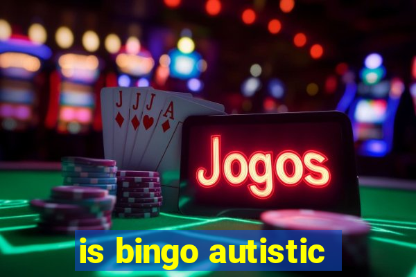 is bingo autistic