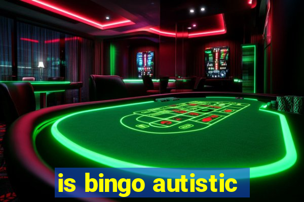 is bingo autistic