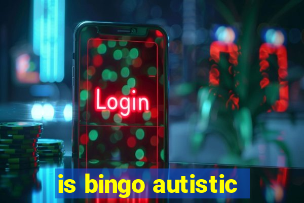 is bingo autistic