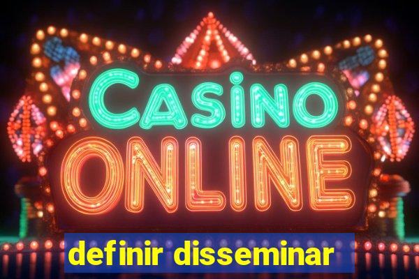 definir disseminar