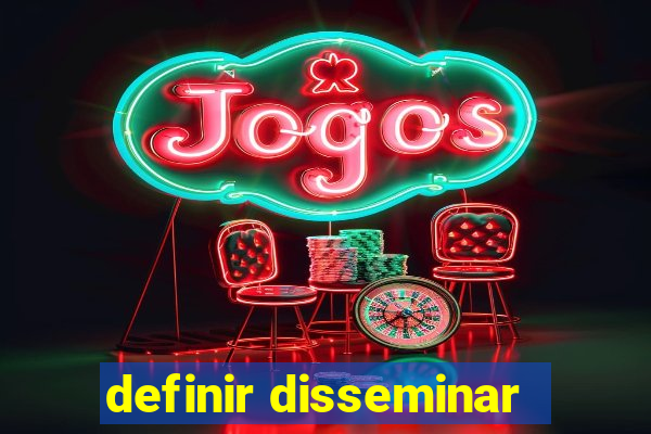 definir disseminar