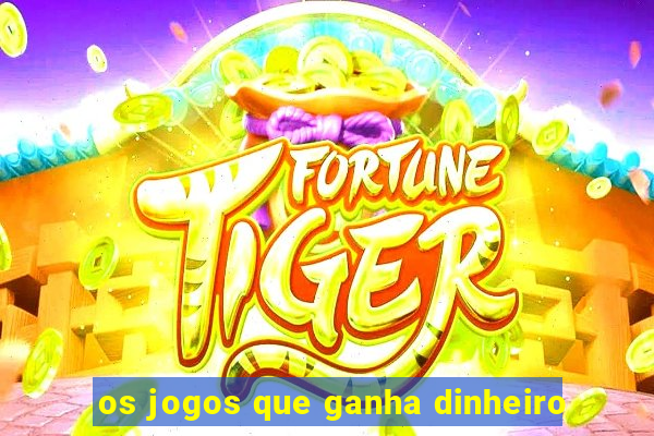 os jogos que ganha dinheiro