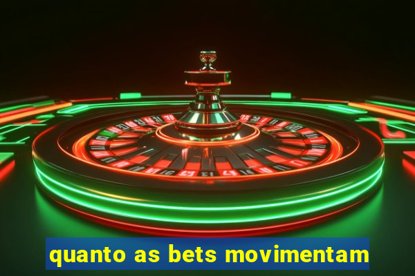 quanto as bets movimentam