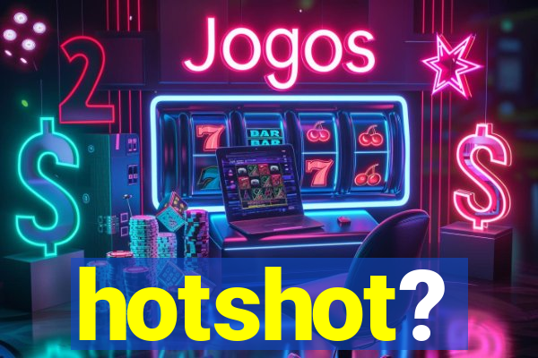 hotshot?