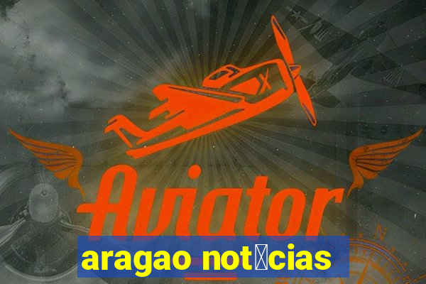 aragao not铆cias