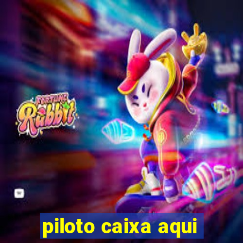 piloto caixa aqui