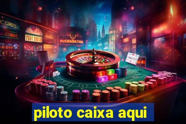 piloto caixa aqui