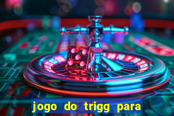 jogo do trigg para ganhar dinheiro