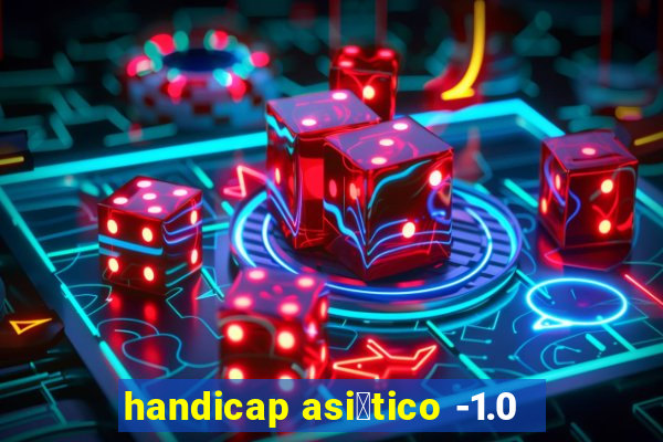 handicap asi谩tico -1.0