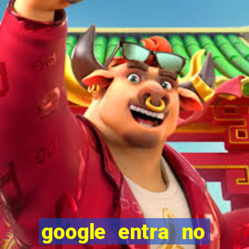 google entra no jogo de c****