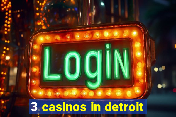 3 casinos in detroit