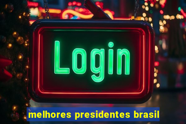 melhores presidentes brasil