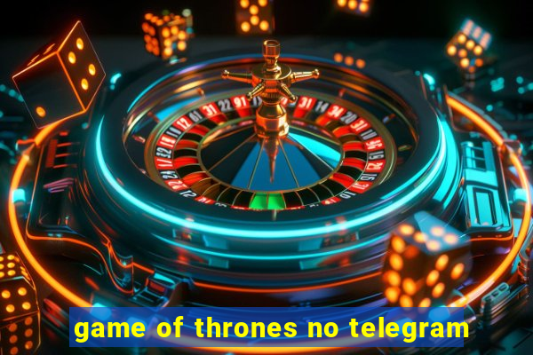 game of thrones no telegram