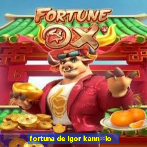 fortuna de igor kann璋﹔io