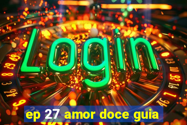 ep 27 amor doce guia