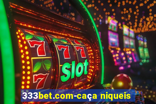 333bet.com-caça niqueis