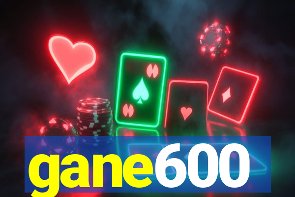 gane600