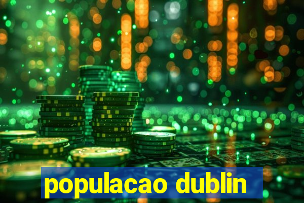 populacao dublin