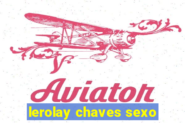 lerolay chaves sexo