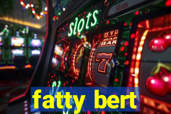 fatty bert