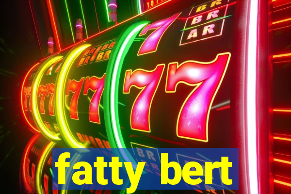 fatty bert