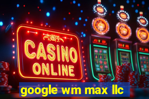 google wm max llc