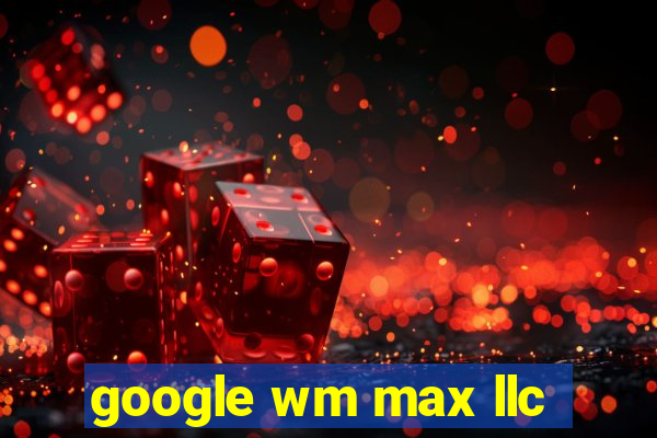 google wm max llc