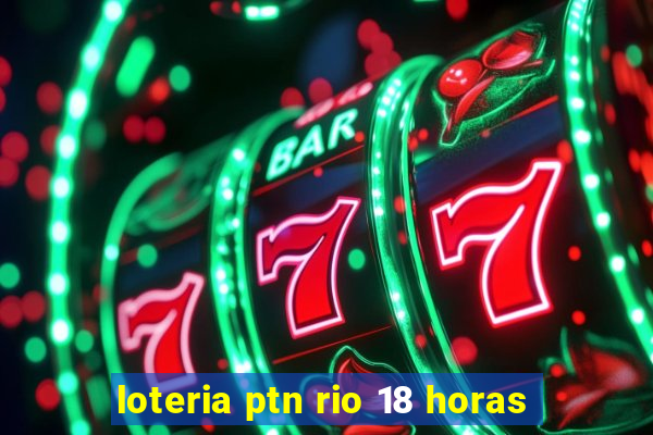 loteria ptn rio 18 horas