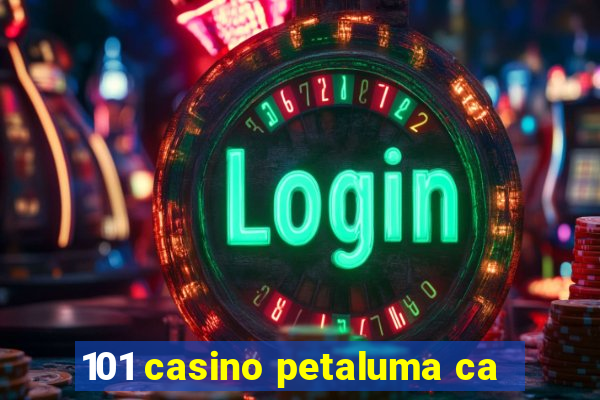 101 casino petaluma ca